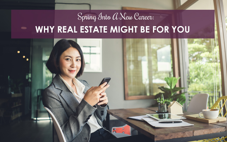 Spring Into A New Career: Why Real Estate Might Be For You